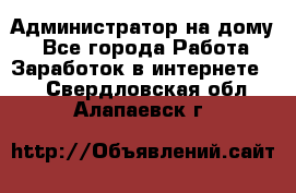 Администратор на дому  - Все города Работа » Заработок в интернете   . Свердловская обл.,Алапаевск г.